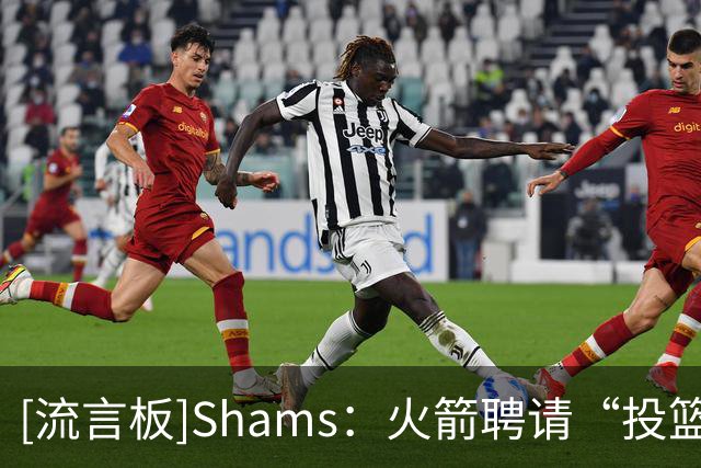 [流言板]Shams：火箭聘请“投篮教父”奇普-英格兰德担任助教